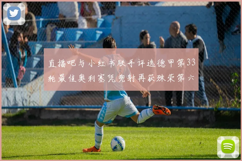 直播吧与小红书联手评选德甲第33轮最佳奥利塞凭兜射再获殊荣第六次当选