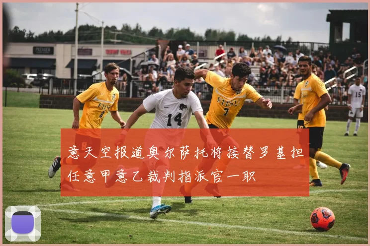 意天空报道奥尔萨托将接替罗基担任意甲意乙裁判指派官一职