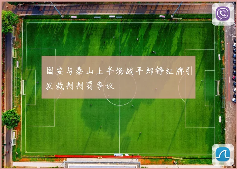 国安与泰山上半场战平郑铮红牌引发裁判判罚争议