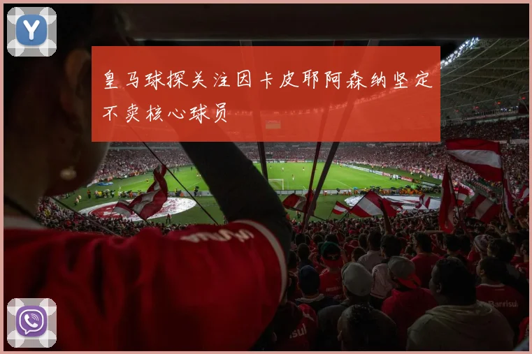 皇马球探关注因卡皮耶阿森纳坚定不卖核心球员