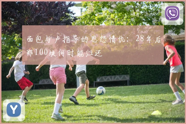 面包与卢指导的恩怨情仇：28年后那100块何时能归还