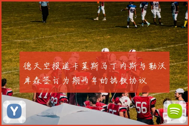 德天空报道卡莱斯马丁内斯与勒沃库森签订为期两年的执教协议