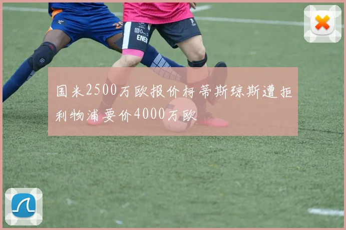 国米2500万欧报价柯蒂斯琼斯遭拒利物浦要价4000万欧