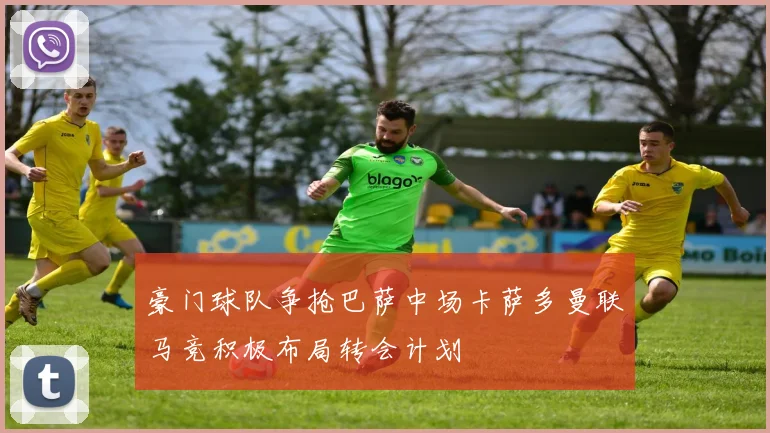 豪门球队争抢巴萨中场卡萨多曼联马竞积极布局转会计划