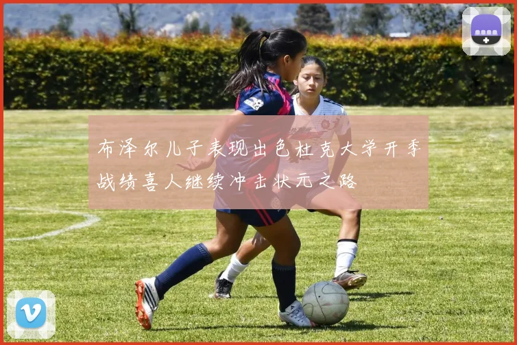 布泽尔儿子表现出色杜克大学开季战绩喜人继续冲击状元之路