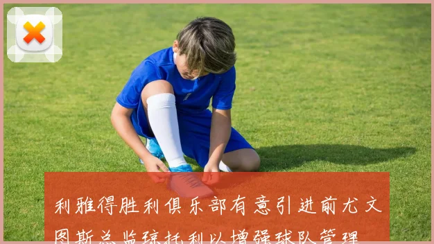 利雅得胜利俱乐部有意引进前尤文图斯总监琼托利以增强球队管理