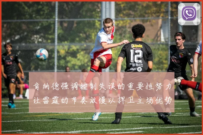 肯纳德强调控制失误的重要性努力让雷霆的节奏放慢以捍卫主场优势